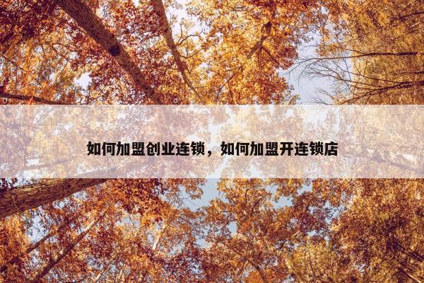 如何加盟创业连锁，如何加盟开连锁店