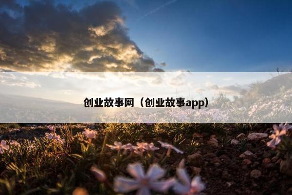 创业故事网（创业故事app）
