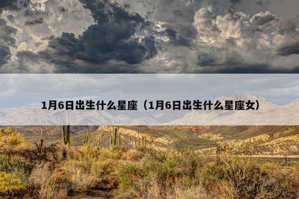 1月6日出生什么星座（1月6日出生什么星座女）
