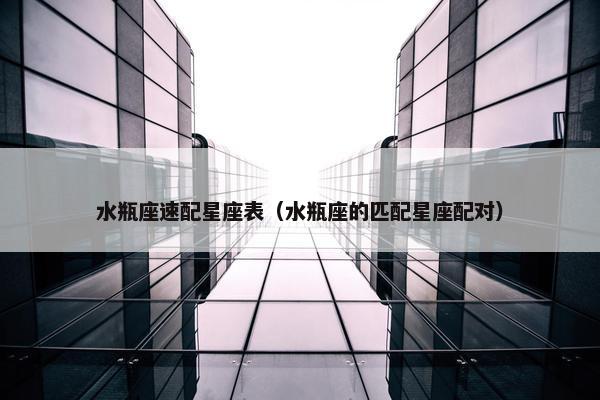 水瓶座速配星座表（水瓶座的匹配星座配对）