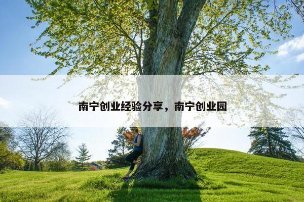 南宁创业经验分享，南宁创业园