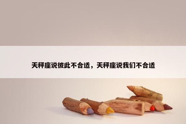 天秤座说彼此不合适，天秤座说我们不合适