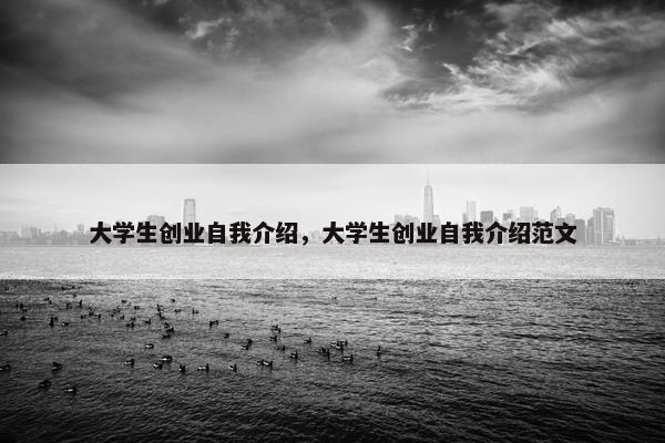 大学生创业自我介绍，大学生创业自我介绍范文
