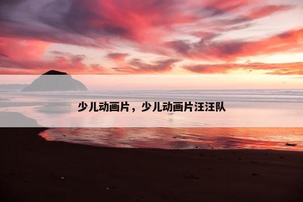 少儿动画片，少儿动画片汪汪队