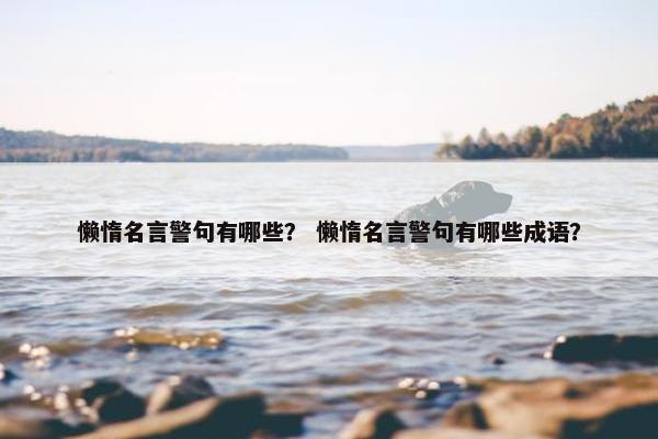 懒惰名言警句有哪些？ 懒惰名言警句有哪些成语？