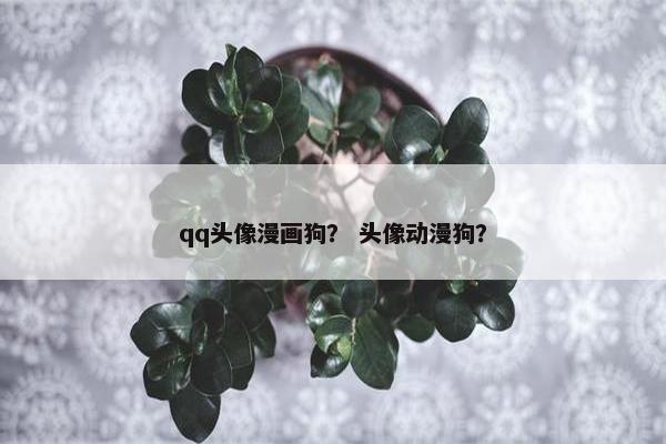 qq头像漫画狗？ 头像动漫狗？