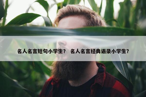 名人名言短句小学生？ 名人名言经典语录小学生？