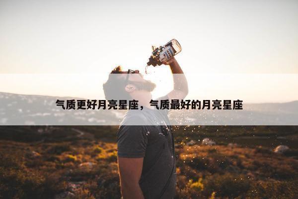 气质更好月亮星座，气质最好的月亮星座