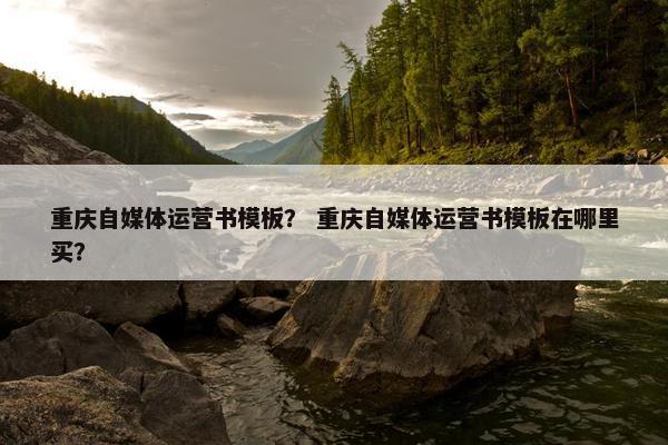 重庆自媒体运营书模板？ 重庆自媒体运营书模板在哪里买？