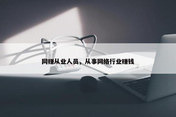 网赚从业人员，从事网络行业赚钱