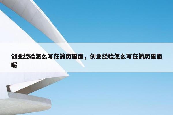 创业经验怎么写在简历里面，创业经验怎么写在简历里面呢