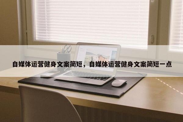 自媒体运营健身文案简短，自媒体运营健身文案简短一点