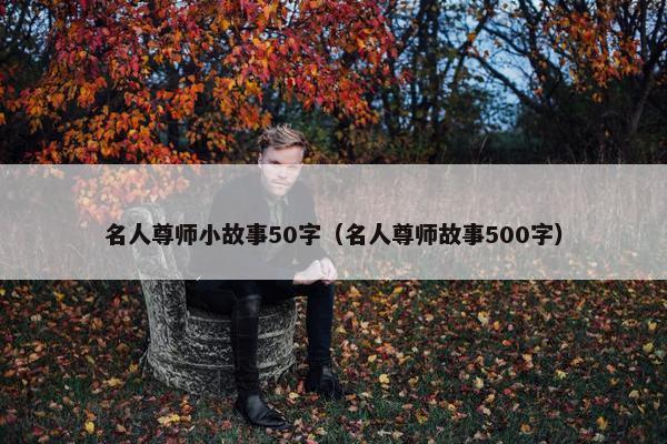 名人尊师小故事50字（名人尊师故事500字）