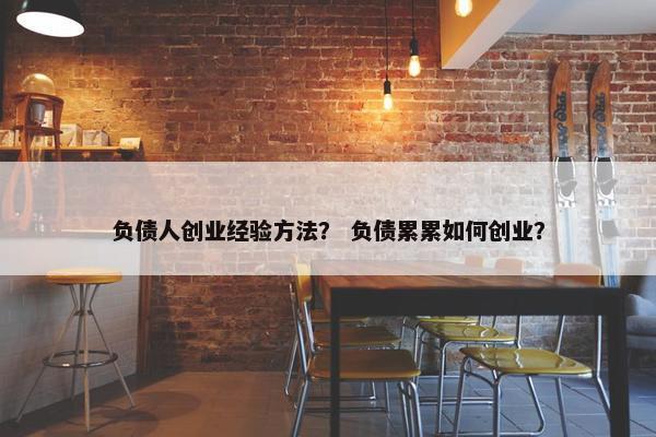 负债人创业经验方法？ 负债累累如何创业？