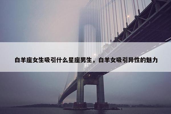 白羊座女生吸引什么星座男生，白羊女吸引异性的魅力