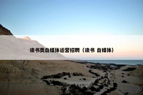 读书类自媒体运营招聘（读书 自媒体）