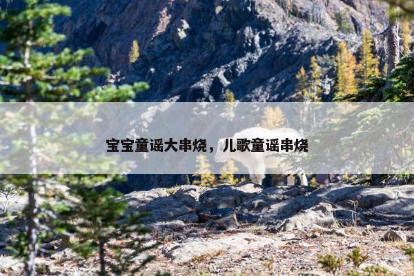 宝宝童谣大串烧，儿歌童谣串烧