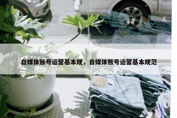 自媒体账号运营基本规，自媒体账号运营基本规范
