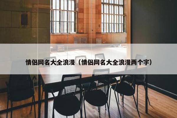 情侣网名大全浪漫（情侣网名大全浪漫两个字）