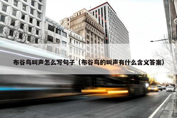 布谷鸟叫声怎么写句子（布谷鸟的叫声有什么含义答案）