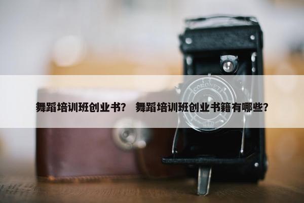 舞蹈培训班创业书？ 舞蹈培训班创业书籍有哪些？