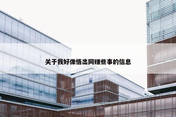 关于我好像悟出网赚些事的信息
