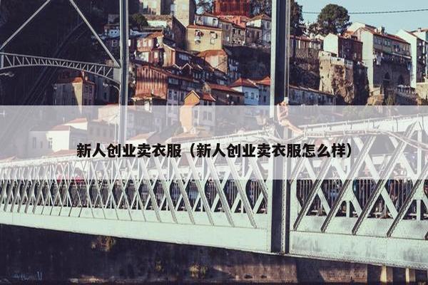 新人创业卖衣服（新人创业卖衣服怎么样）