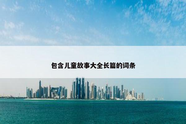 包含儿童故事大全长篇的词条
