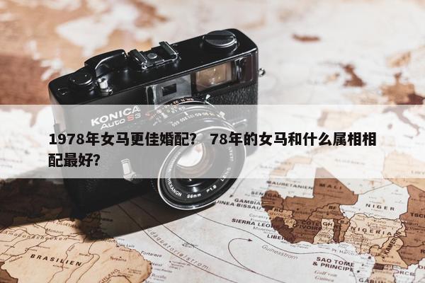 1978年女马更佳婚配？ 78年的女马和什么属相相配最好？