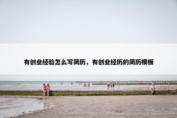 有创业经验怎么写简历，有创业经历的简历模板