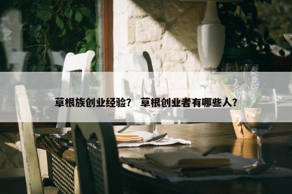 草根族创业经验？ 草根创业者有哪些人？