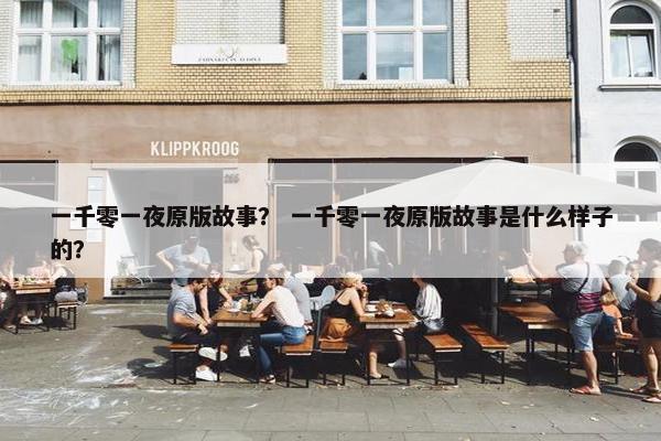 一千零一夜原版故事？ 一千零一夜原版故事是什么样子的？