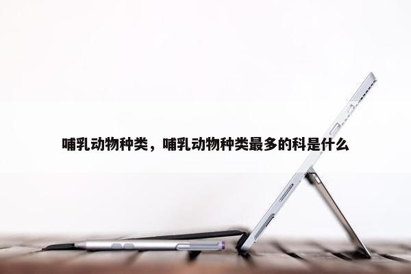 哺乳动物种类，哺乳动物种类最多的科是什么