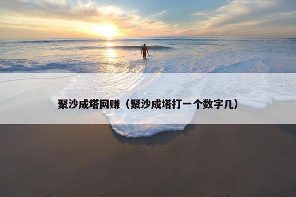 聚沙成塔网赚（聚沙成塔打一个数字几）