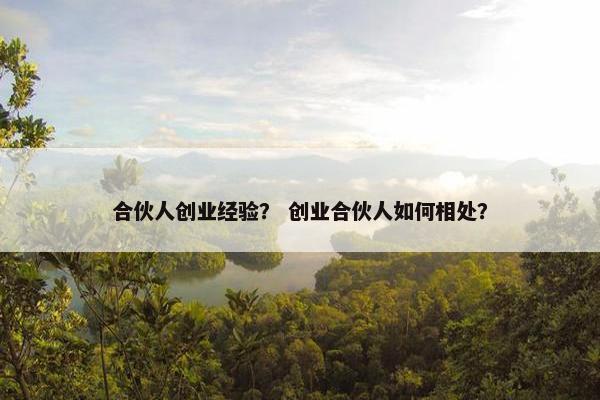 合伙人创业经验？ 创业合伙人如何相处？