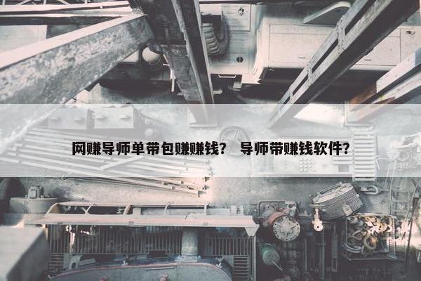 网赚导师单带包赚赚钱？ 导师带赚钱软件？