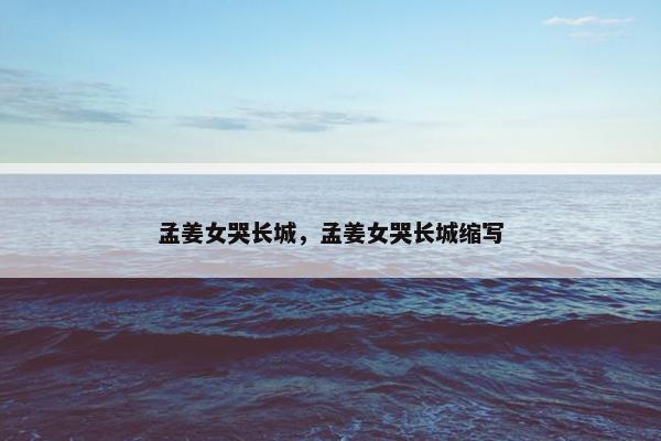 孟姜女哭长城，孟姜女哭长城缩写