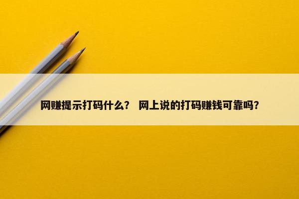 网赚提示打码什么？ 网上说的打码赚钱可靠吗？