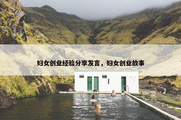 妇女创业经验分享发言，妇女创业故事