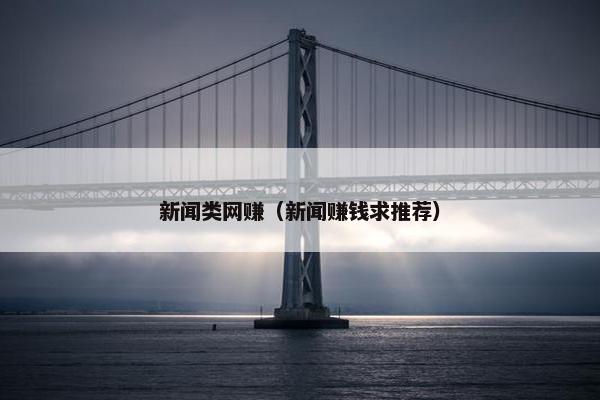 新闻类网赚（新闻赚钱求推荐）
