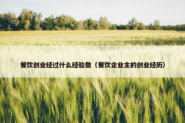 餐饮创业经过什么经验做（餐饮企业主的创业经历）
