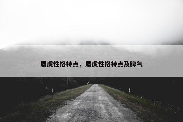 属虎性格特点，属虎性格特点及脾气