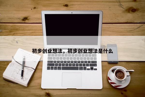 初步创业想法，初步创业想法是什么
