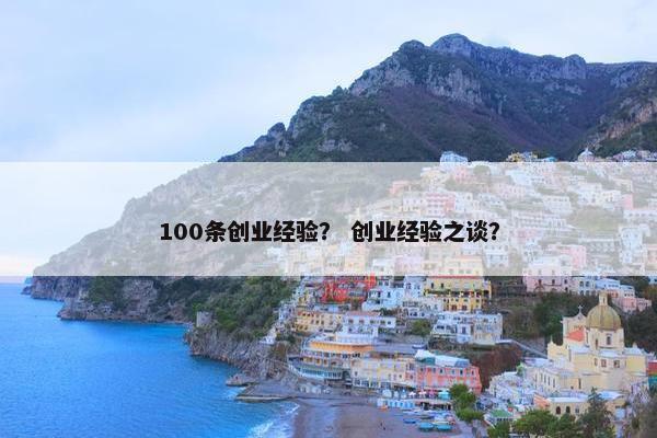 100条创业经验？ 创业经验之谈？