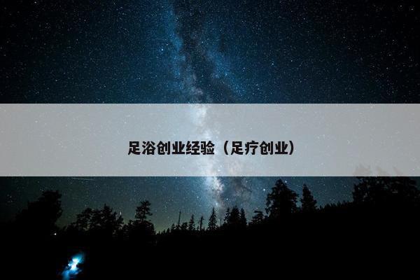 足浴创业经验（足疗创业）