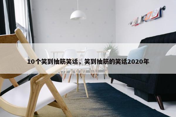 10个笑到抽筋笑话，笑到抽筋的笑话2020年