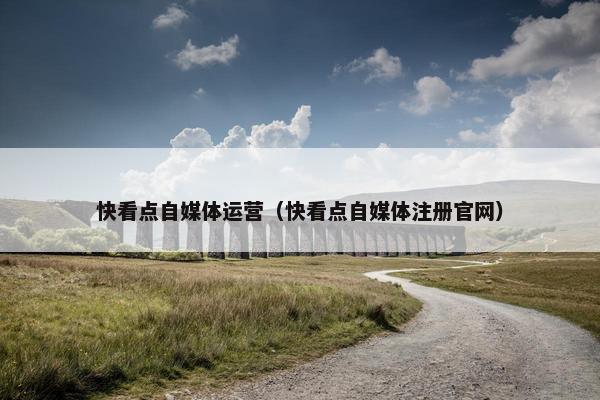 快看点自媒体运营（快看点自媒体注册官网）