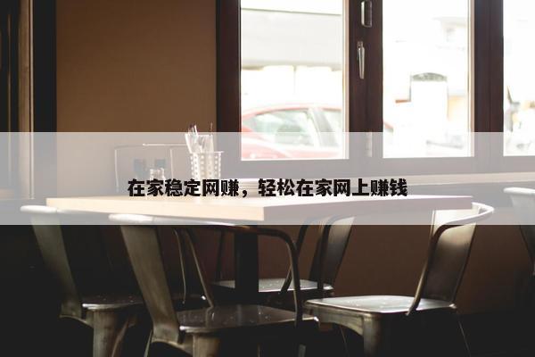 在家稳定网赚，轻松在家网上赚钱