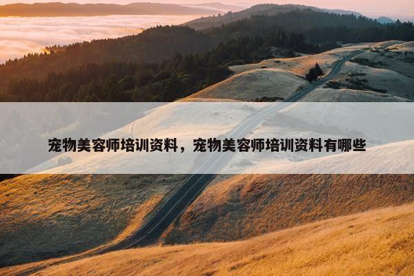宠物美容师培训资料，宠物美容师培训资料有哪些