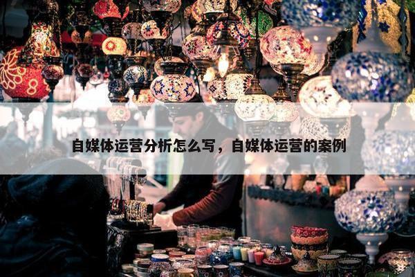 自媒体运营分析怎么写，自媒体运营的案例